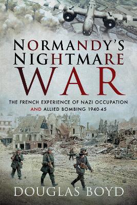 Normandy's Nightmare War: The French Experience of Nazi Occupation and Allied Bombing 1940-45 book