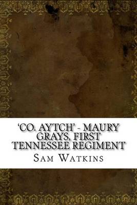 'Co. Aytch' - Maury Grays, First Tennessee Regiment by Sam Watkins