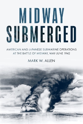 Midway Submerged: American and Japanese Submarine Operations at the Battle of Midway, May–June 1942 book