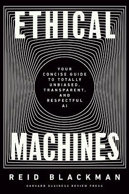 Ethical Machines: Your Concise Guide to Totally Unbiased, Transparent, and Respectful AI book