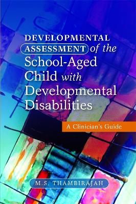 Developmental Assessment of the School-Aged Child with Developmental Disabilities by M S Thambirajah