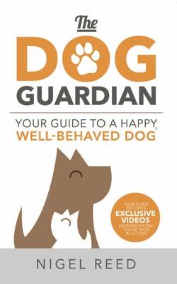 The Dog Guardian: Your Guide to a Happy, Well-Behaved Dog: 2017 by Nigel Reed