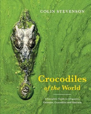 Crocodiles of the World: The Alligators, Caimans, Crocodiles and Gharials of the World by Colin Stevenson