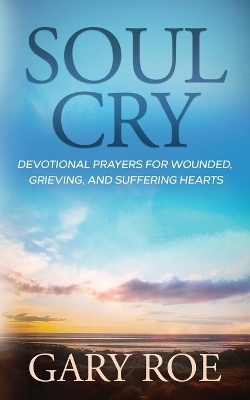 Soul Cry: Devotional Prayers for Wounded, Grieving, and Suffering Hearts book