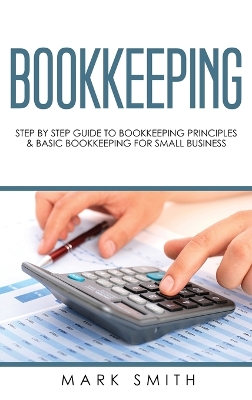 Bookkeeping: Step by Step Guide to Bookkeeping Principles & Basic Bookkeeping for Small Business book
