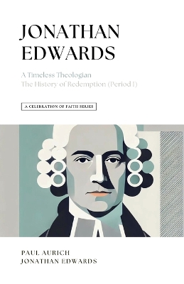 The A Celebration of Faith Series: Jonathan Edwards: A Timeless Theologian The History of Redemption by Jonathan Edwards