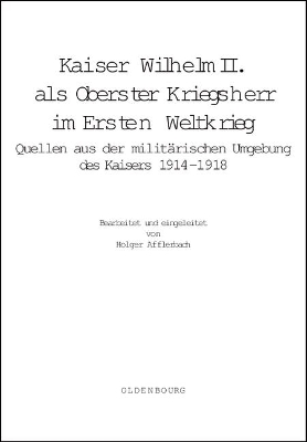 Kaiser Wilhelm II. ALS Oberster Kriegsherr Im Ersten Weltkrieg: Quellen Aus Der Militärischen Umgebung Des Kaisers 1914-1918 book