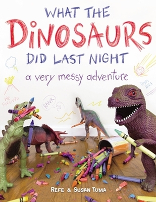 What the Dinosaurs Did Last Night: A Very Messy Adventure by Refe Tuma