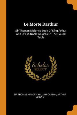 Le Morte Darthur: Sir Thomas Malory's Book of King Arthur and of His Noble Knights of the Round Table book