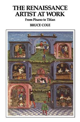 The The Renaissance Artist At Work: From Pisano To Titian by Bruce Cole