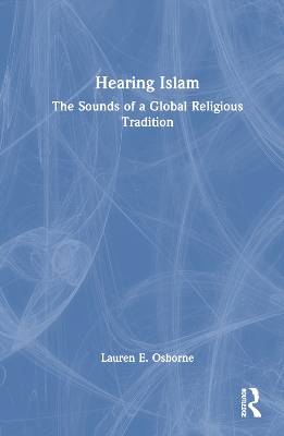 Hearing Islam: The Sounds of a Global Religious Tradition by Lauren E. Osborne