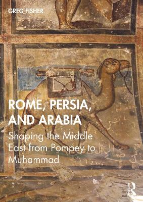 Rome, Persia, and Arabia: Shaping the Middle East from Pompey to Muhammad book