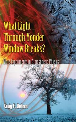 What Light Through Yonder Window Breaks?: More Experiements in Atmospheric Physics by Craig F Bohren