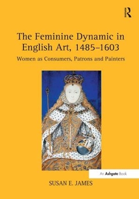 The Feminine Dynamic in English Art, 1485-1603 by SusanE. James