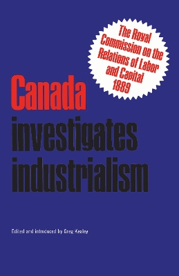 Canada Investigates Industrialism: The Royal Commission on the Relations of Labor and Capital, 1889 (Abridged) book