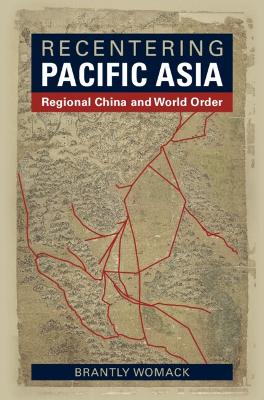 Recentering Pacific Asia: Regional China and World Order by Brantly Womack