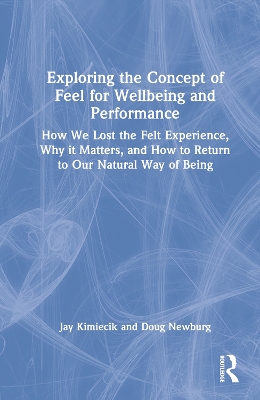 Exploring the Concept of Feel for Wellbeing and Performance: How We Lost the Felt Experience, Why it Matters, and How to Return to Our Natural Way of Being book