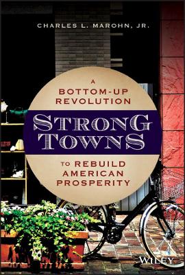 Strong Towns: A Bottom-Up Revolution to Rebuild American Prosperity by Charles L. Marohn, Jr.