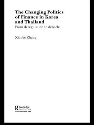 The Changing Politics of Finance in Korea and Thailand by Xiaoke Zhang