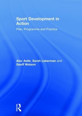Sport Development in Action: Plan, Programme and Practice by Alec Astle