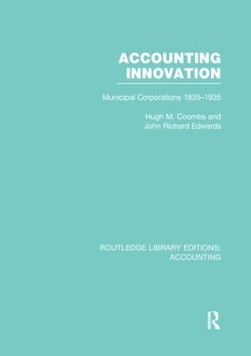 Accounting Innovation (RLE Accounting): Municipal Corporations 1835-1935 by Hugh Coombs