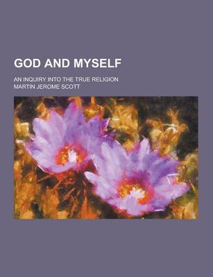 God and Myself; An Inquiry Into the True Religion book