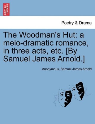 The Woodman's Hut: A Melo-Dramatic Romance, in Three Acts, Etc. [by Samuel James Arnold.] book