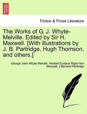 The Works of G. J. Whyte-Melville. Edited by Sir H. Maxwell. [With Illustrations by J. B. Partridge, Hugh Thomson, and Others.] book