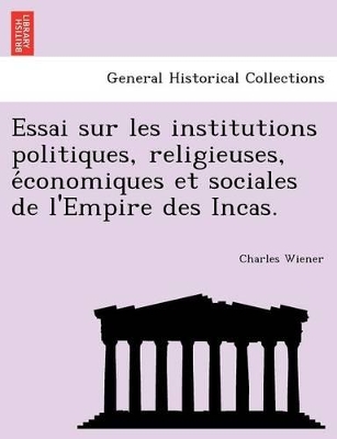 Essai Sur Les Institutions Politiques, Religieuses, E Conomiques Et Sociales de L'Empire Des Incas. book