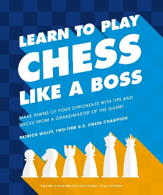 Learn to Play Chess Like a Boss: Make Pawns of Your Opponents with Tips and Tricks From a Grandmaster of the Game book