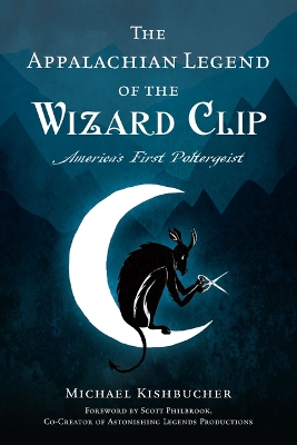 The Appalachian Legend of the Wizard Clip: America's First Poltergeist by Michael Kishbucher