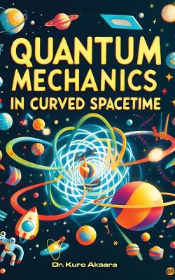 Quantum Mechanics in Curved Spacetime: A Comprehensive Exploration book