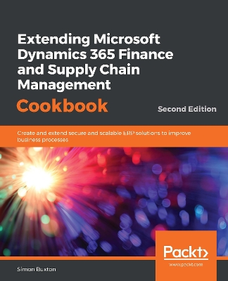 Extending Microsoft Dynamics 365 Finance and Supply Chain Management Cookbook: Create and extend secure and scalable ERP solutions to improve business processes, 2nd Edition book