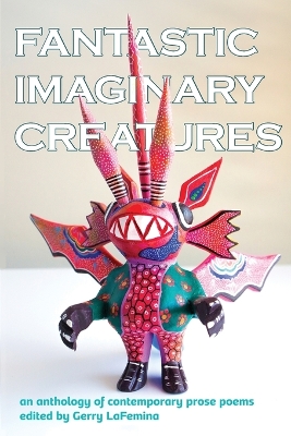 Fantastic Imaginary Creatures: An Anthology of Contemporary Prose Poems book