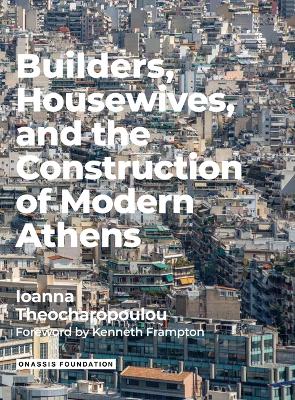 Builders Housewives and the Construction of Modern Athens by Ioanna Theocharopoulou