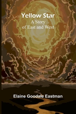 Yellow Star: A Story of East and West by Elaine Goodale Eastman