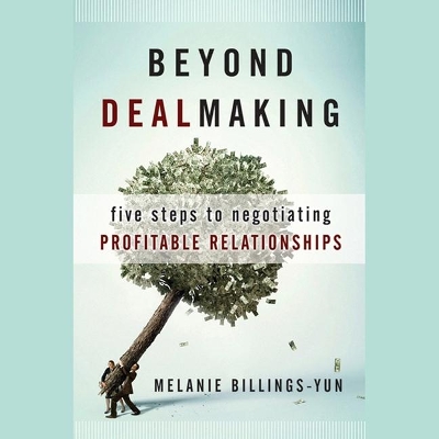 Beyond Dealmaking: Five Steps to Negotiating Profitable Relationships book