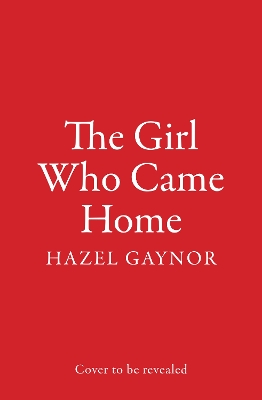 The The Girl Who Came Home by Hazel Gaynor