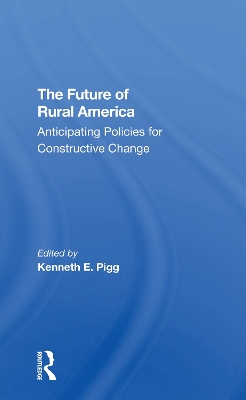 The Future Of Rural America: Anticipating Policies For Constructive Change by Kenneth Pigg
