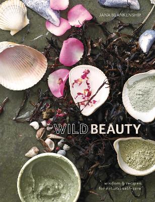 Wild Beauty: Wisdom & Recipes for Natural Self-Care [An Essential Oils Book] book