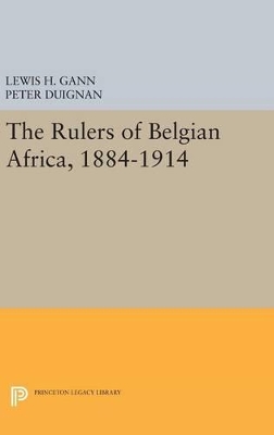 The Rulers of Belgian Africa, 1884-1914 by Lewis H. Gann