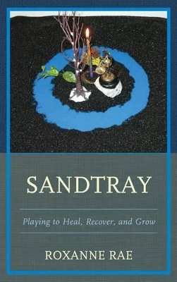 Sandtray: Playing to Heal, Recover, and Grow by Roxanne Rae
