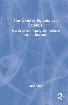 The Gender Equation in Schools: How to Create Equity and Fairness for All Students by Jason Ablin