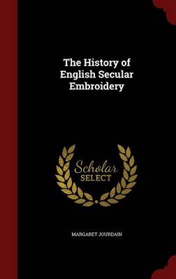 History of English Secular Embroidery by Margaret Jourdain