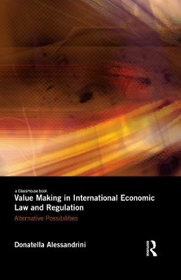 Value Making in International Economic Law and Regulation: Alternative Possibilities by Donatella Alessandrini