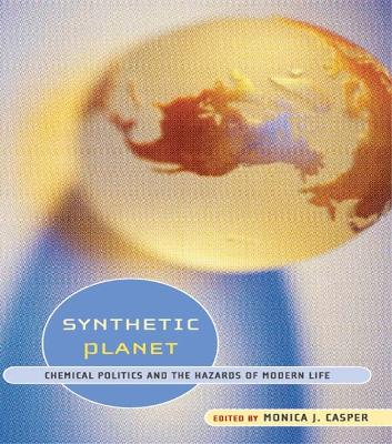 Synthetic Planet: Chemical Politics and the Hazards of Modern Life by Monica J. Casper