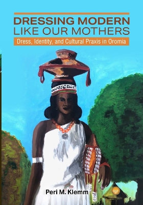 Dressing Modern Like Our Mothers: Dress, Identity, and Cultural Praxis in Oromia book