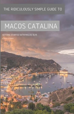 The Ridiculously Simple Guide to MacOS Catalina: Getting Started With MacOS 10.15 (Color Edition) book