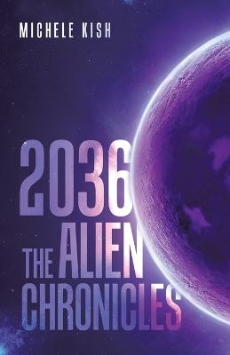 2036: The Alien Chronicles by Michele Kish
