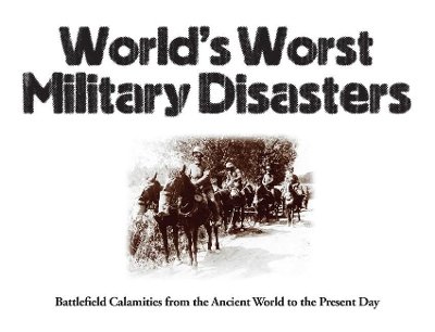 World's Worst Military Disasters: Battlefield Calamities from the Ancient World to the Present Day book